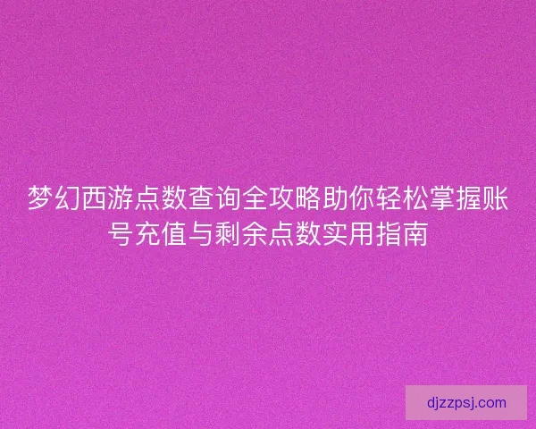 梦幻西游点数查询全攻略助你轻松掌握账号充值与剩余点数实用指南